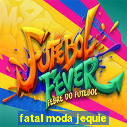 fatal moda jequie